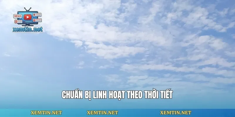 Chuẩn bị linh hoạt theo thời tiết