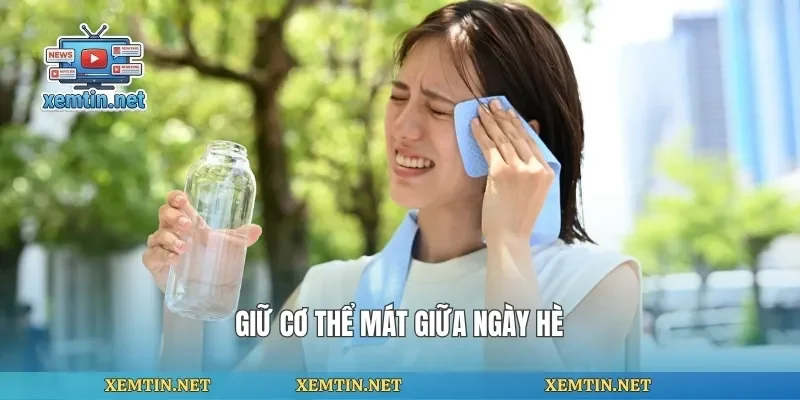 Giữ cơ thể mát giữa ngày hè
