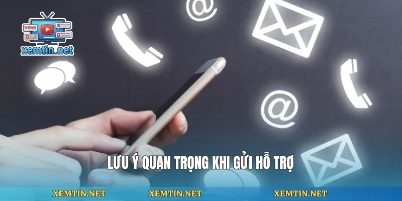 Lưu ý quan trọng khi gửi hỗ trợ