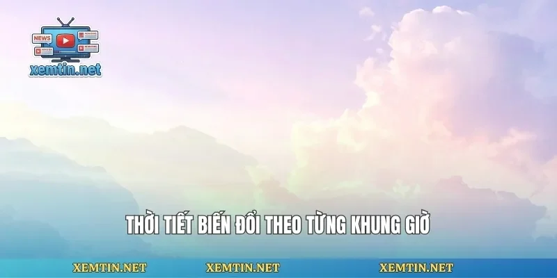 Thời tiết biến đổi theo từng khung giờ