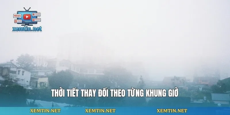 Thời tiết thay đổi theo từng khung giờ